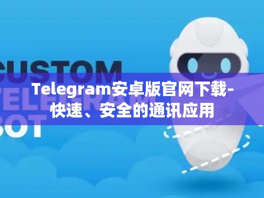 Telegram安卓版官网下载-快速、安全的通讯应用