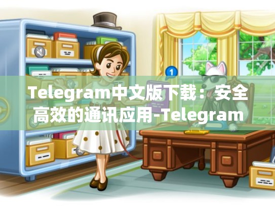 Telegram中文版下载：安全高效的通讯应用-Telegram