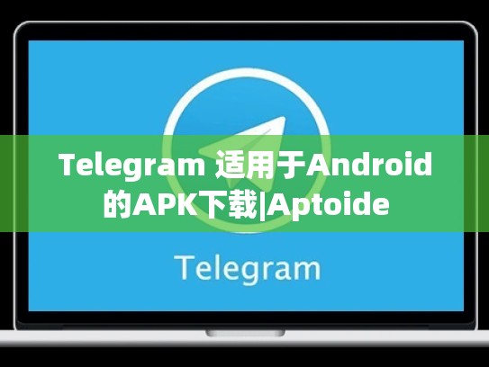 Telegram 适用于Android的APK下载|Aptoide