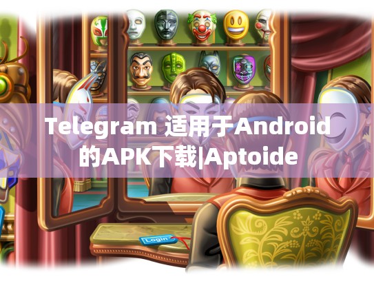Telegram 适用于Android的APK下载|Aptoide