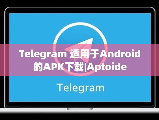 Telegram 适用于Android的APK下载|Aptoide
