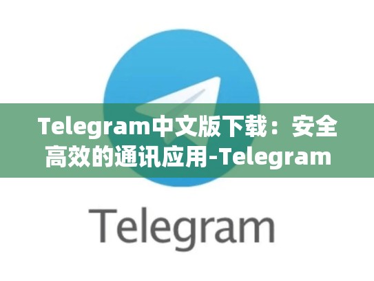 Telegram中文版下载：安全高效的通讯应用-Telegram