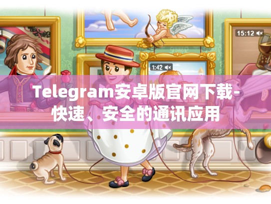 Telegram安卓版官网下载-快速、安全的通讯应用