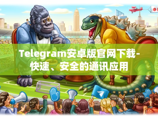 Telegram安卓版官网下载-快速、安全的通讯应用