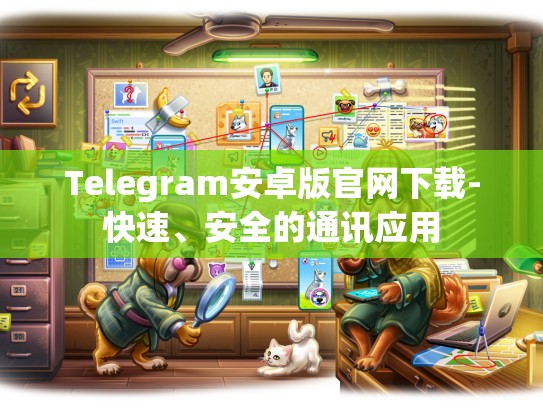 Telegram安卓版官网下载-快速、安全的通讯应用