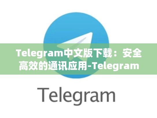 Telegram中文版下载：安全高效的通讯应用-Telegram