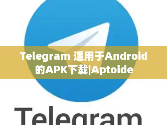 Telegram 适用于Android的APK下载|Aptoide