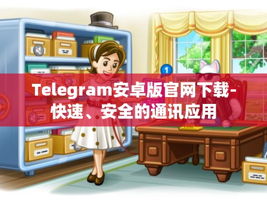 Telegram安卓版官网下载-快速、安全的通讯应用