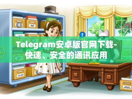 Telegram安卓版官网下载-快速、安全的通讯应用
