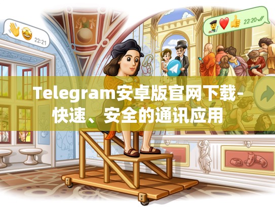 Telegram安卓版官网下载-快速、安全的通讯应用