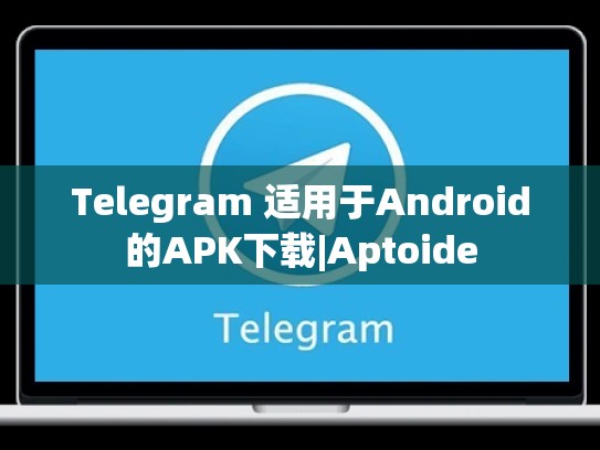Telegram 适用于Android的APK下载|Aptoide