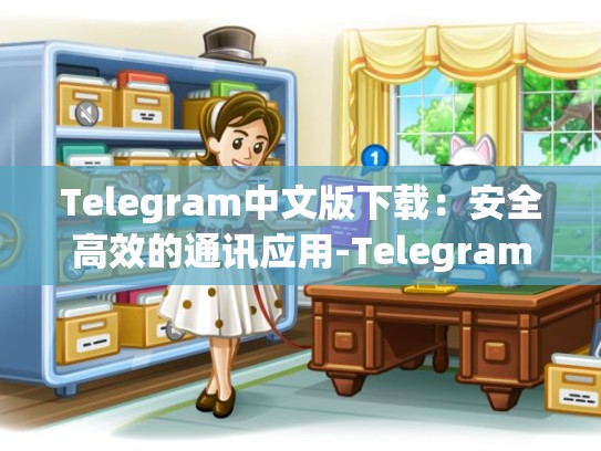 Telegram中文版下载：安全高效的通讯应用-Telegram