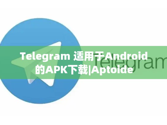 Telegram 适用于Android的APK下载|Aptoide