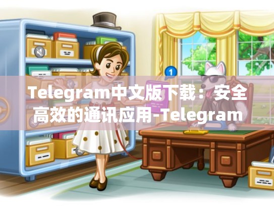 Telegram中文版下载：安全高效的通讯应用-Telegram