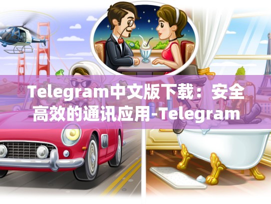 Telegram中文版下载：安全高效的通讯应用-Telegram