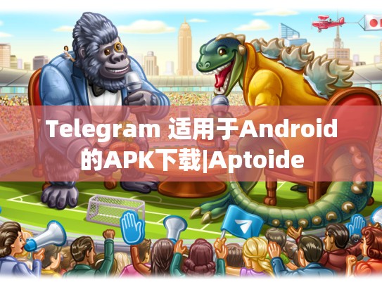 Telegram 适用于Android的APK下载|Aptoide