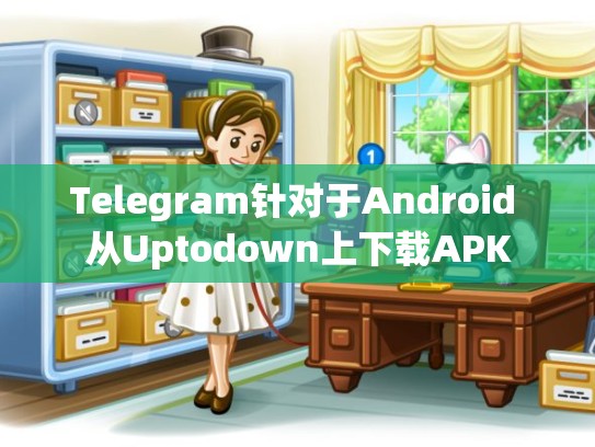 Telegram针对于Android 从Uptodown上下载APK