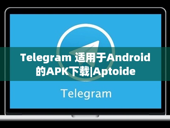 Telegram 适用于Android的APK下载|Aptoide