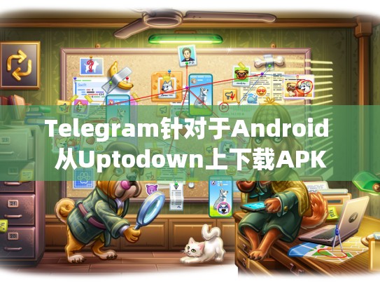 Telegram针对于Android 从Uptodown上下载APK