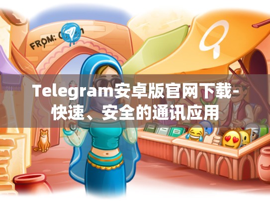 Telegram安卓版官网下载-快速、安全的通讯应用