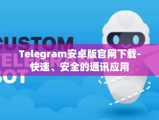 Telegram安卓版官网下载-快速、安全的通讯应用