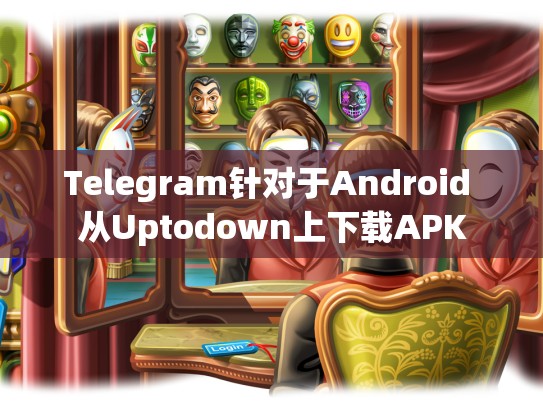 Telegram针对于Android 从Uptodown上下载APK