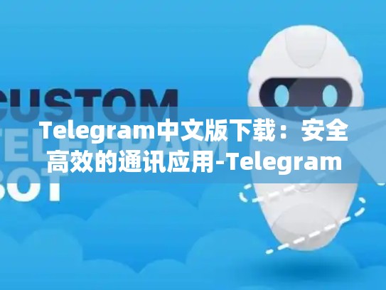 Telegram中文版下载：安全高效的通讯应用-Telegram