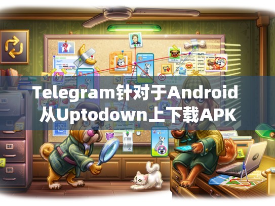 Telegram针对于Android 从Uptodown上下载APK
