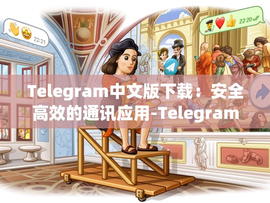 Telegram中文版下载：安全高效的通讯应用-Telegram