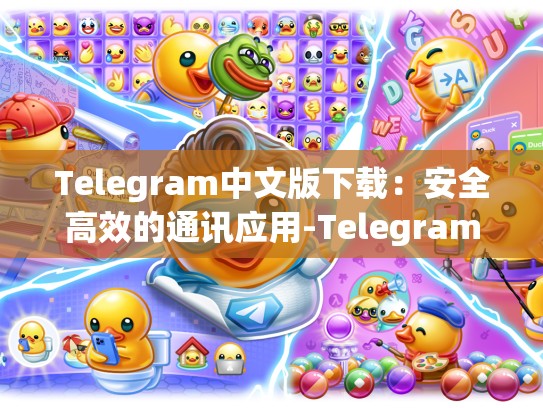 Telegram中文版下载：安全高效的通讯应用-Telegram