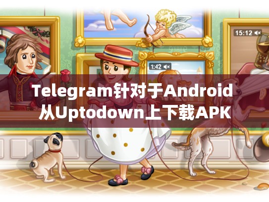 Telegram针对于Android 从Uptodown上下载APK