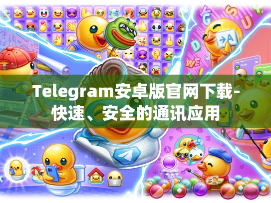 Telegram安卓版官网下载-快速、安全的通讯应用