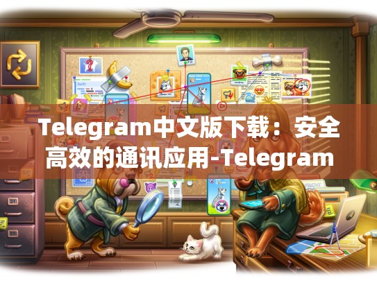 Telegram中文版下载：安全高效的通讯应用-Telegram