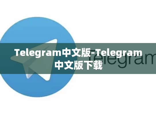 Telegram中文版-Telegram中文版下载