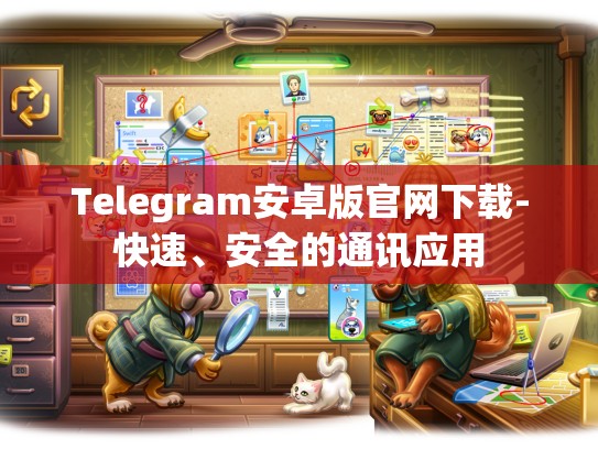 Telegram安卓版官网下载-快速、安全的通讯应用