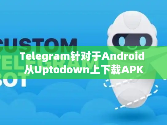 Telegram针对于Android 从Uptodown上下载APK