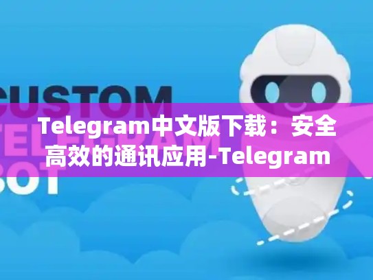 Telegram中文版下载：安全高效的通讯应用-Telegram