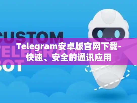 Telegram安卓版官网下载-快速、安全的通讯应用