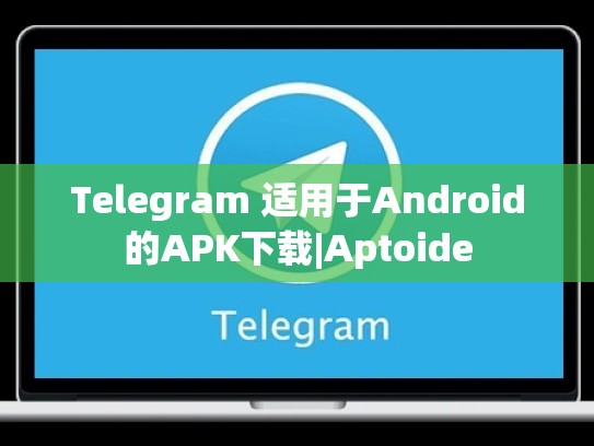 Telegram 适用于Android的APK下载|Aptoide