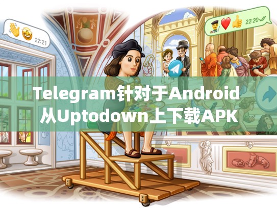 Telegram针对于Android 从Uptodown上下载APK