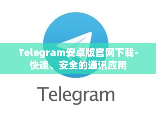 Telegram安卓版官网下载-快速、安全的通讯应用