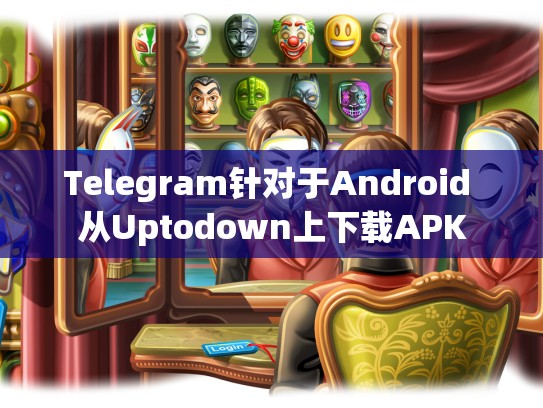 Telegram针对于Android 从Uptodown上下载APK