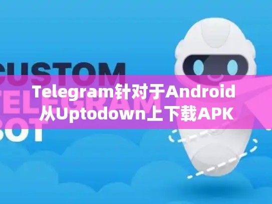 Telegram针对于Android 从Uptodown上下载APK