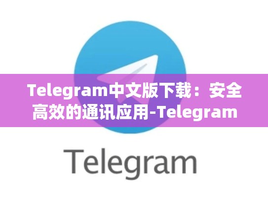 Telegram中文版下载：安全高效的通讯应用-Telegram