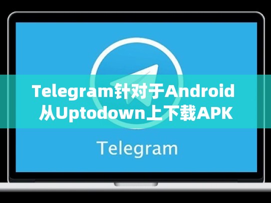 Telegram针对于Android 从Uptodown上下载APK