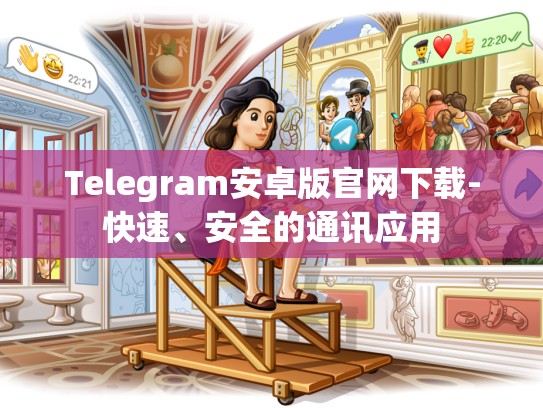 Telegram安卓版官网下载-快速、安全的通讯应用