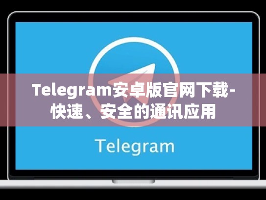 Telegram安卓版官网下载-快速、安全的通讯应用