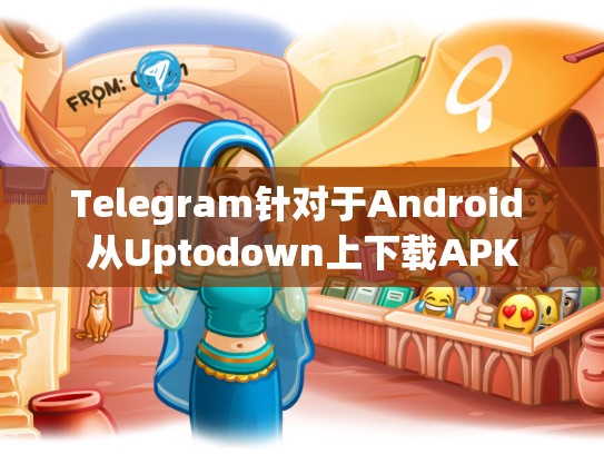 Telegram针对于Android 从Uptodown上下载APK