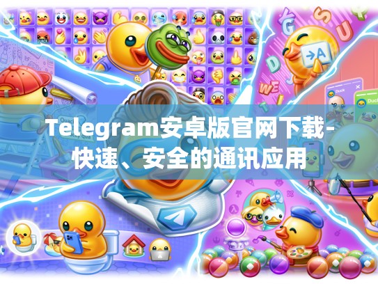 Telegram安卓版官网下载-快速、安全的通讯应用