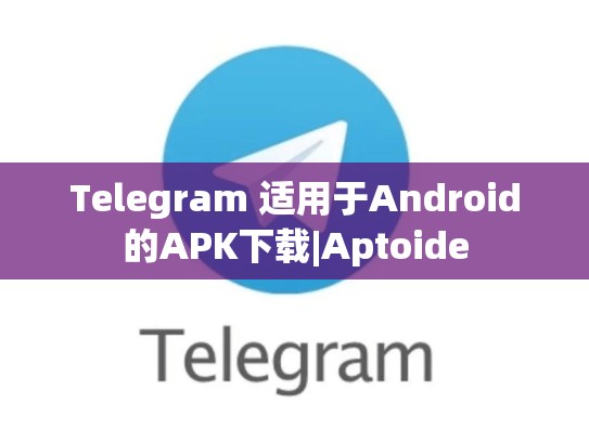 Telegram 适用于Android的APK下载|Aptoide